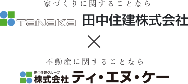 家づくりに関することなら TANAKA 田中住建株式会社　×　不動産に関することなら 田中住建グループ株式会社 ティ・エヌ・ケー