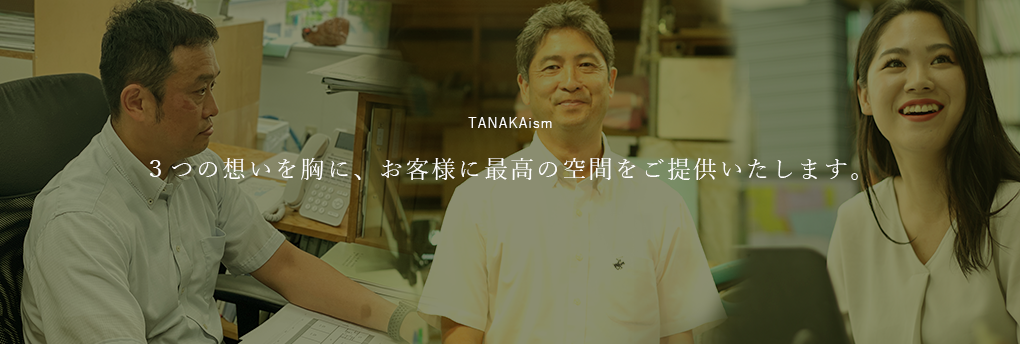 TANAKAism ３つの想いを胸に、お客様に最高の空間をご提供いたします。